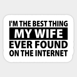 I'm The Best Thing My Wife Ever Found On The Internet Sticker